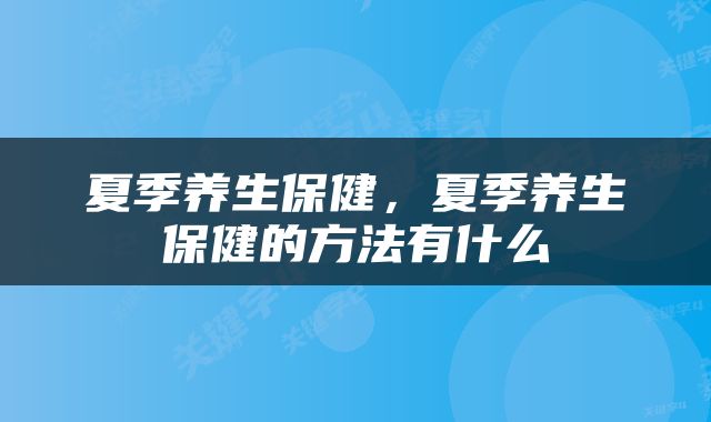 夏季养生保健，夏季养生保健的方法有什么