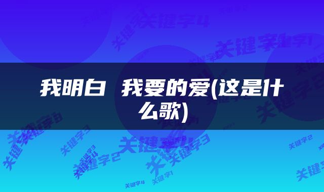 我明白 我要的爱(这是什么歌)