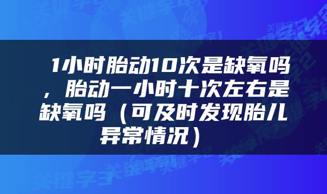  1小时胎动10次是缺氧吗，胎动一小时十次左右是缺氧吗（可及时发现胎儿异常情况） 