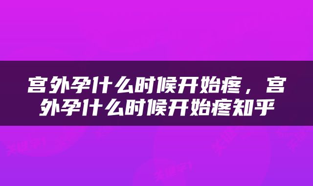 宫外孕什么时候开始疼，宫外孕什么时候开始疼知乎