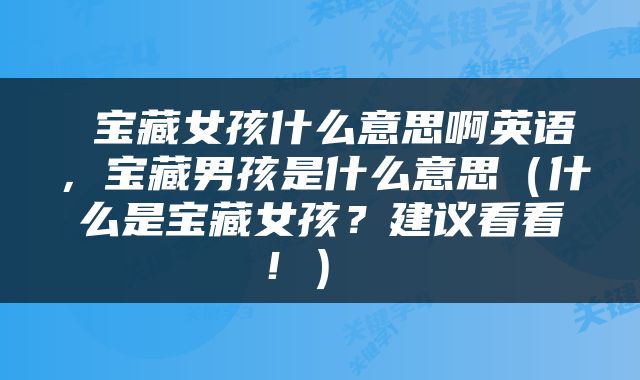  宝藏女孩什么意思啊英语，宝藏男孩是什么意思（什么是宝藏女孩？建议看看！） 