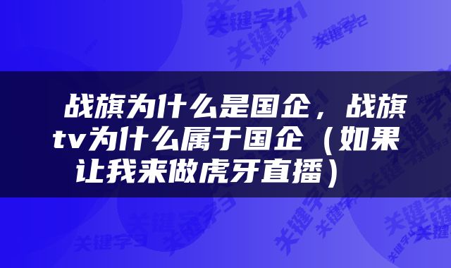  战旗为什么是国企，战旗tv为什么属于国企（如果让我来做虎牙直播） 