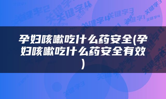 孕妇咳嗽吃什么药安全(孕妇咳嗽吃什么药安全有效)
