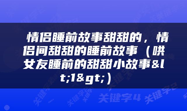  情侣睡前故事甜甜的，情侣间甜甜的睡前故事（哄女友睡前的甜甜小故事<1>） 
