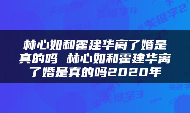 林心如和霍建华离了婚是真的吗 林心如和霍建华离了婚是真的吗2020年