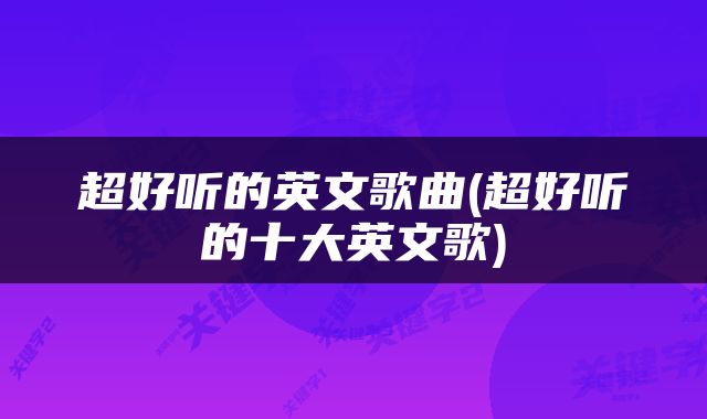 超好听的英文歌曲(超好听的十大英文歌)