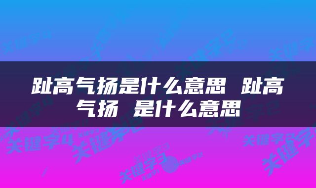 趾高气扬是什么意思 趾高气扬 是什么意思