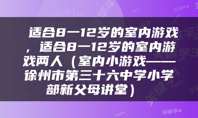  适合8一12岁的室内游戏，适合8一12岁的室内游戏两人（室内小游戏——徐州市第三十六中学小学部新父母讲堂） 