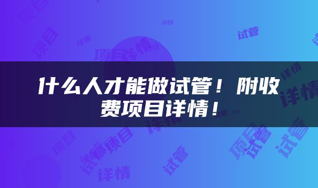 什么人才能做试管！附收费项目详情！