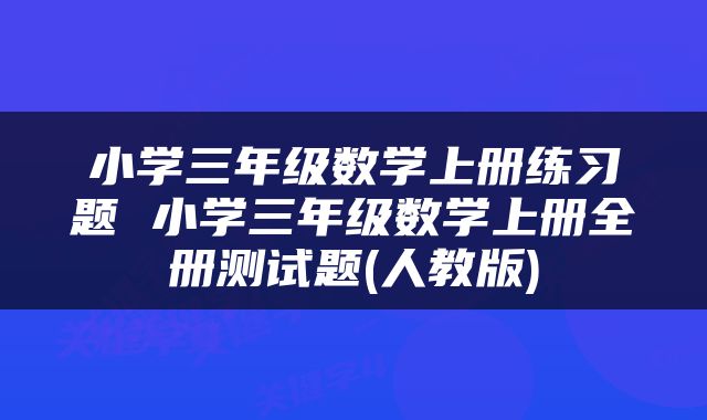 小学三年级数学上册练习题 小学三年级数学上册全册测试题(人教版)