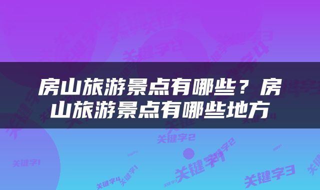 房山旅游景点有哪些？房山旅游景点有哪些地方