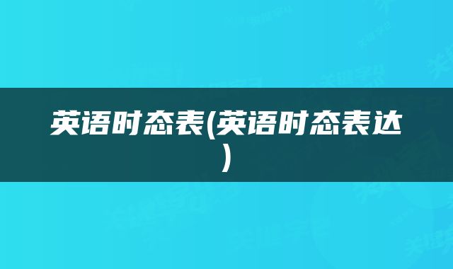 英语时态表(英语时态表达)
