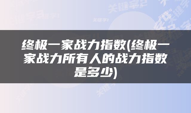 终极一家战力指数(终极一家战力所有人的战力指数是多少)