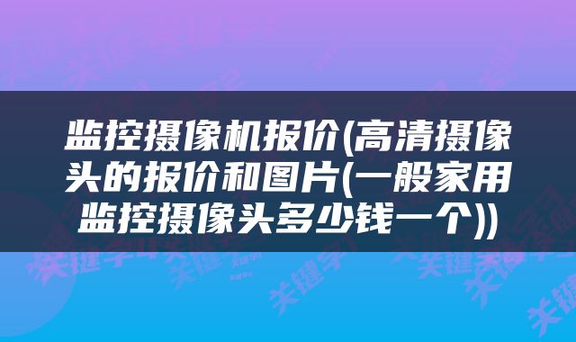 监控摄像机报价(高清摄像头的报价和图片(一般家用监控摄像头多少钱一个))