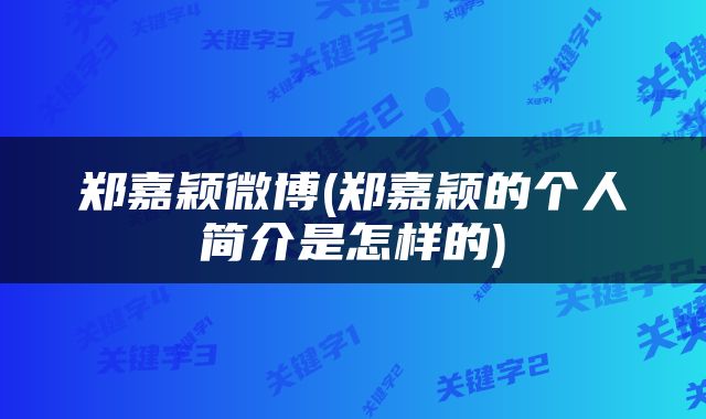 郑嘉颖微博(郑嘉颖的个人简介是怎样的)
