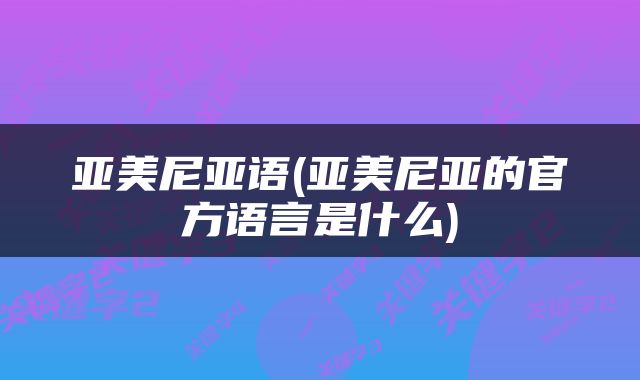 亚美尼亚语(亚美尼亚的官方语言是什么)