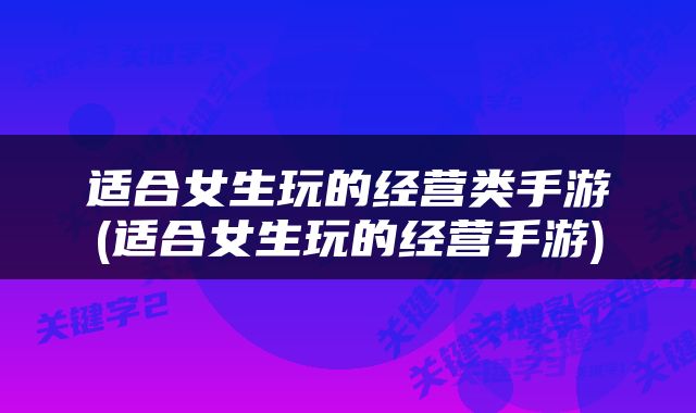 适合女生玩的经营类手游(适合女生玩的经营手游)