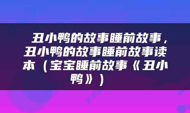  丑小鸭的故事睡前故事，丑小鸭的故事睡前故事读本（宝宝睡前故事《丑小鸭》） 