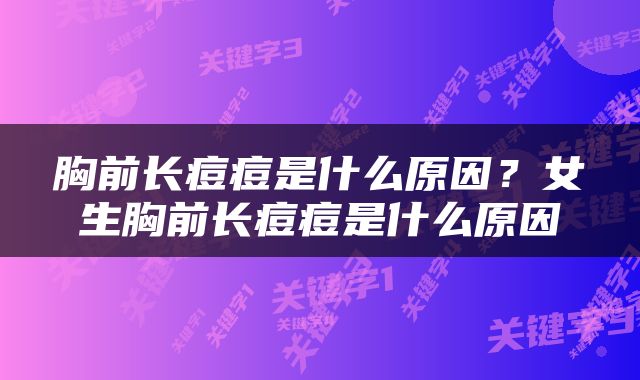 胸前长痘痘是什么原因？女生胸前长痘痘是什么原因
