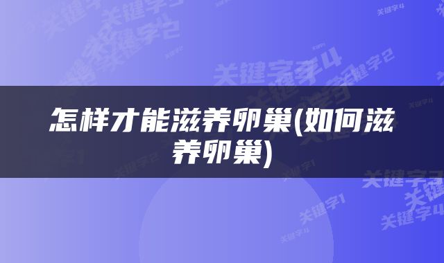 怎样才能滋养卵巢(如何滋养卵巢)