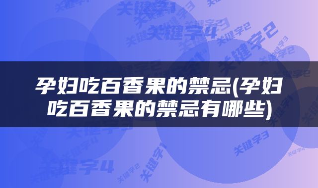 孕妇吃百香果的禁忌(孕妇吃百香果的禁忌有哪些)