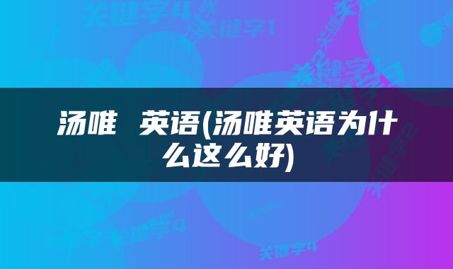汤唯 英语(汤唯英语为什么这么好)