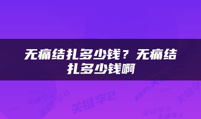 无痛结扎多少钱？无痛结扎多少钱啊