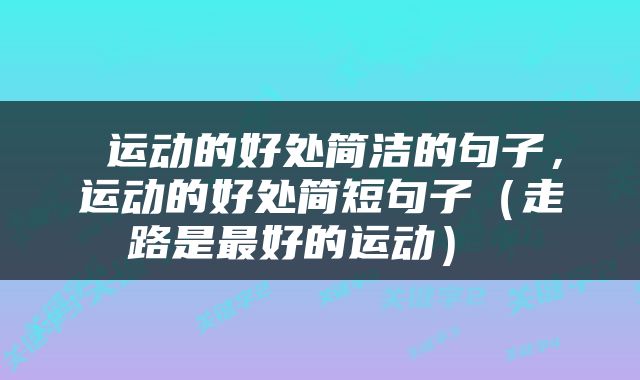  运动的好处简洁的句子，运动的好处简短句子（走路是最好的运动） 