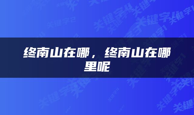 终南山在哪，终南山在哪里呢