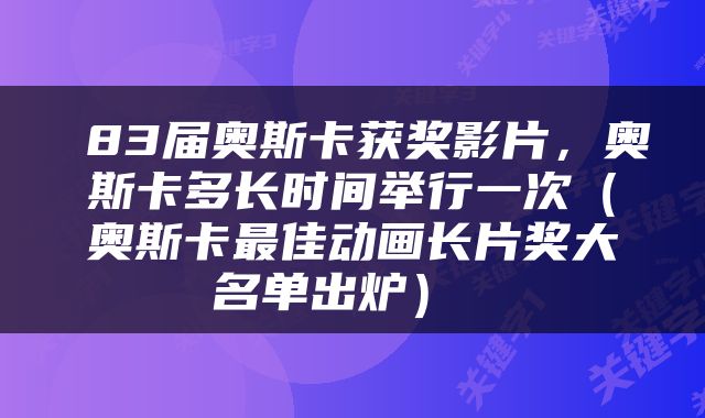  83届奥斯卡获奖影片，奥斯卡多长时间举行一次（奥斯卡最佳动画长片奖大名单出炉） 