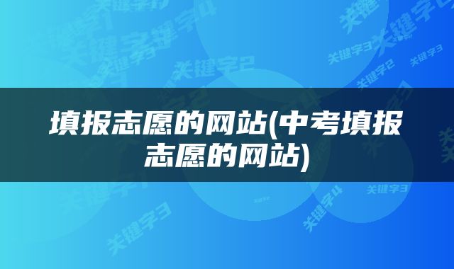 填报志愿的网站(中考填报志愿的网站)