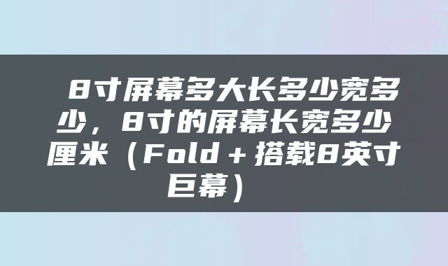  8寸屏幕多大长多少宽多少，8寸的屏幕长宽多少厘米（Fold＋搭载8英寸巨幕） 
