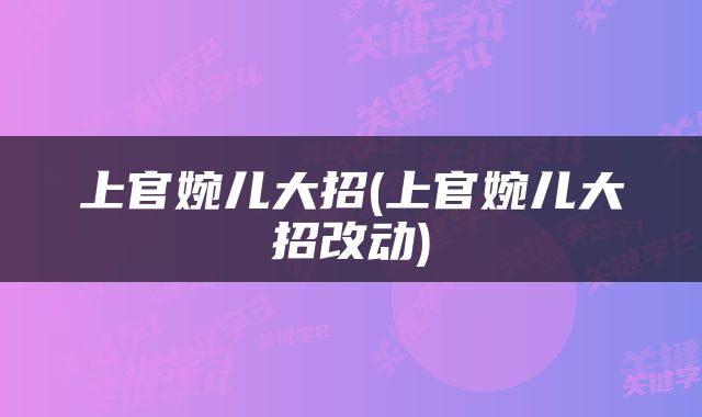 上官婉儿大招(上官婉儿大招改动)