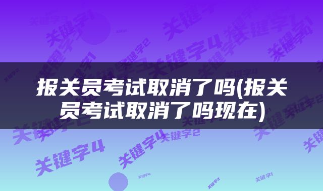 报关员考试取消了吗(报关员考试取消了吗现在)