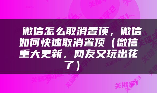  微信怎么取消置顶，微信如何快速取消置顶（微信重大更新，网友又玩出花了） 
