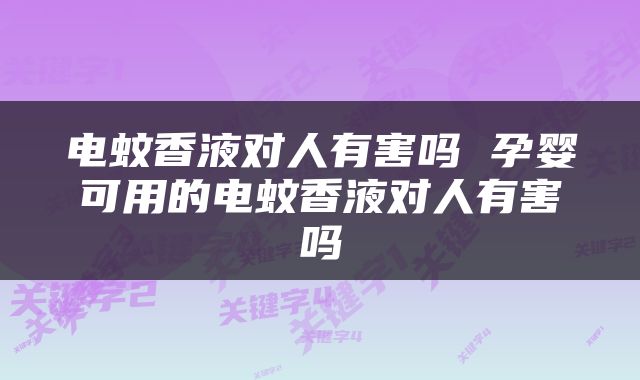 电蚊香液对人有害吗 孕婴可用的电蚊香液对人有害吗