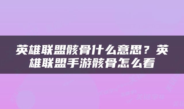 英雄联盟骸骨什么意思？英雄联盟手游骸骨怎么看