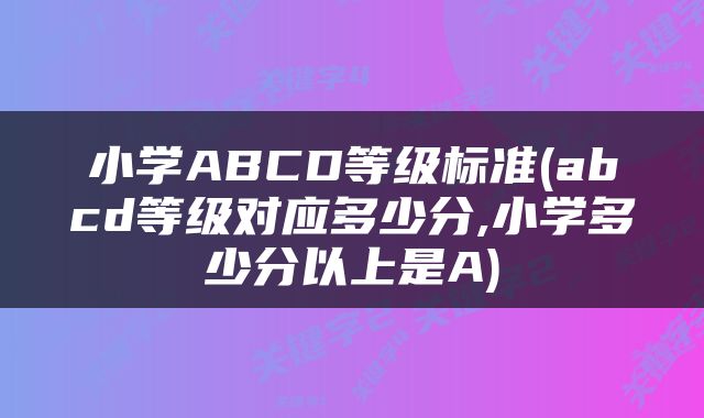小学ABCD等级标准(abcd等级对应多少分,小学多少分以上是A)
