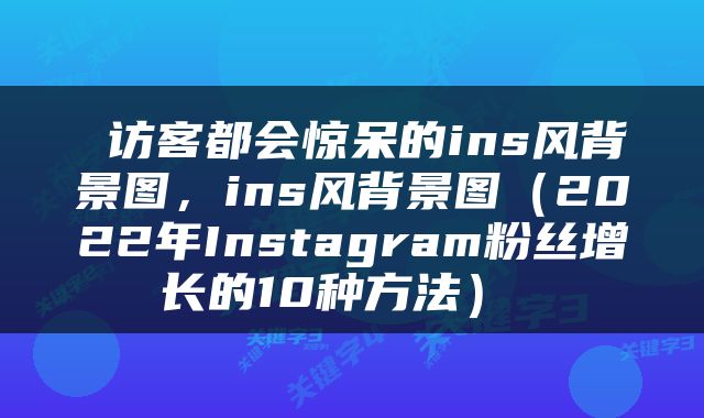  访客都会惊呆的ins风背景图，ins风背景图（2022年Instagram粉丝增长的10种方法） 