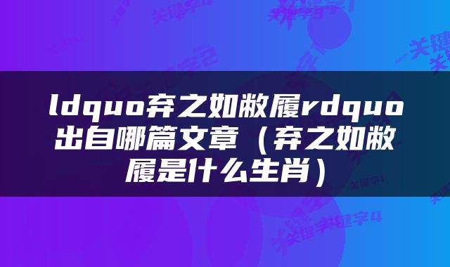 ldquo弃之如敝履rdquo出自哪篇文章（弃之如敝履是什么生肖）