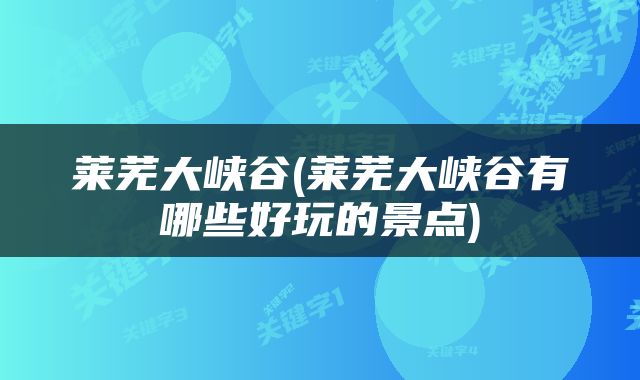 莱芜大峡谷(莱芜大峡谷有哪些好玩的景点)