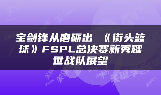 宝剑锋从磨砺出 《街头篮球》FSPL总决赛新秀耀世战队展望