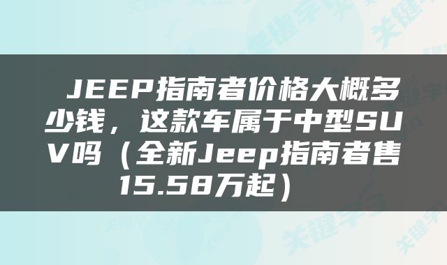  JEEP指南者价格大概多少钱，这款车属于中型SUV吗（全新Jeep指南者售15.58万起） 