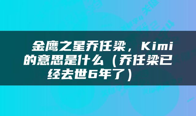  金鹰之星乔任梁，Kimi的意思是什么（乔任梁已经去世6年了） 