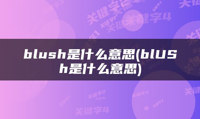 blush是什么意思(blUSh是什么意思)