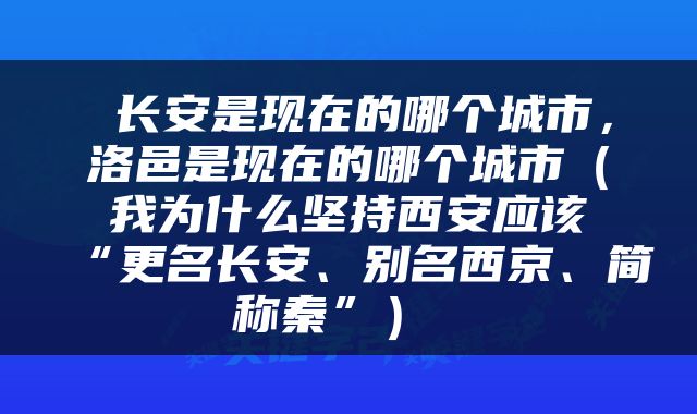  长安是现在的哪个城市，洛邑是现在的哪个城市（我为什么坚持西安应该“更名长安、别名西京、简称秦”） 