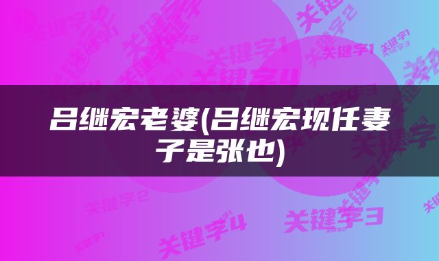 吕继宏老婆(吕继宏现任妻子是张也)