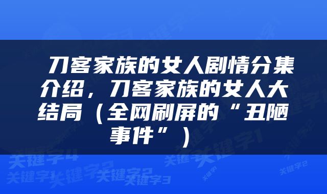  刀客家族的女人剧情分集介绍，刀客家族的女人大结局（全网刷屏的“丑陋事件”） 