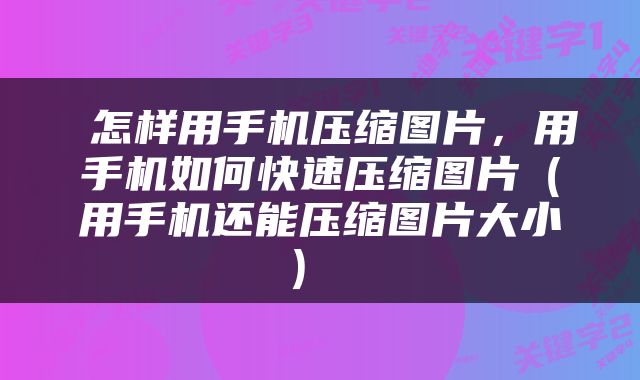  怎样用手机压缩图片，用手机如何快速压缩图片（用手机还能压缩图片大小） 