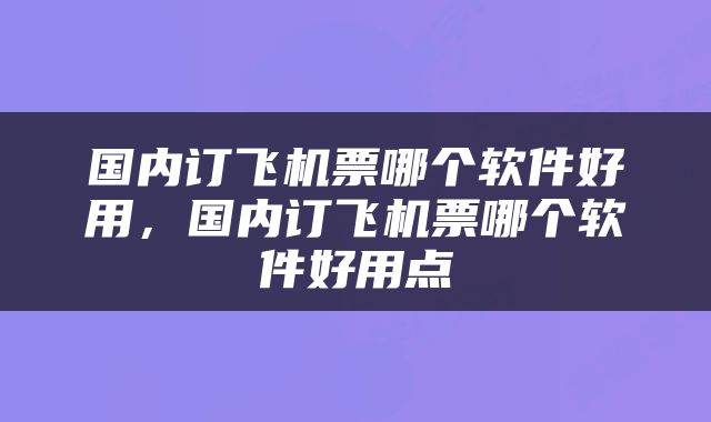 国内订飞机票哪个软件好用，国内订飞机票哪个软件好用点